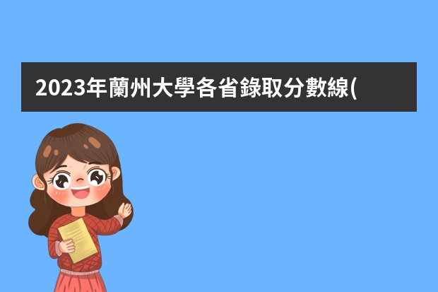 2023年蘭州大學各省錄取分數線(預測) 新鄉學院錄取分數線2023年(預測